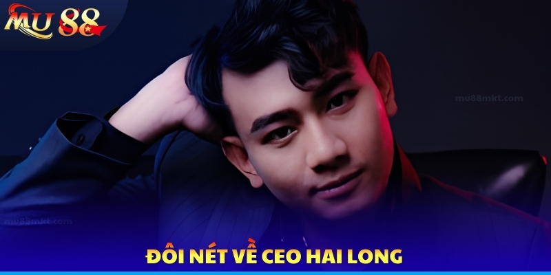 Hai Long - Bật Mí Tiểu Sử Hay Ho Của Nhà Lãnh Đạo Tài Ba - SLOTVERO